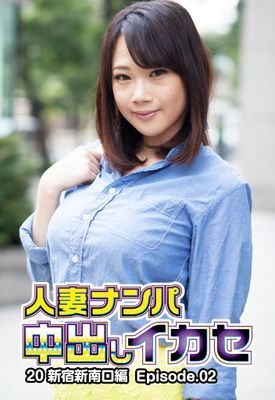 人妻ナンパ中出しイカセ 20 新宿新南口編 Episode.02