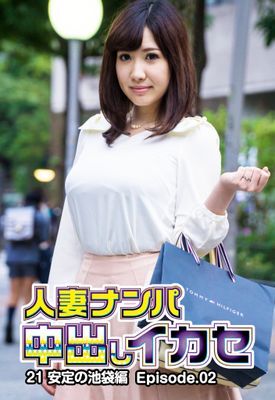 人妻ナンパ中出しイカセ 21 安定の池袋編 Episode.02