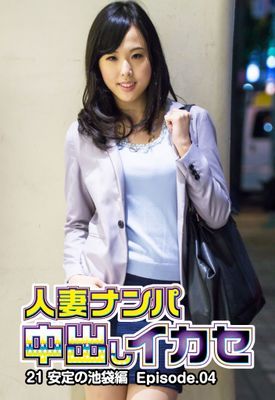 人妻ナンパ中出しイカセ 21 安定の池袋編 Episode.04