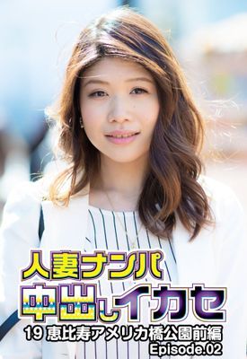 人妻ナンパ中出しイカセ19 恵比寿アメリカ橋公園 前編 Episode.02