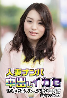 人妻ナンパ中出しイカセ19 恵比寿アメリカ橋公園 前編 Episode.03