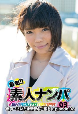 最旬！！素人ナンパ 03赤羽→さいたま新都心→熊谷 Episode.02