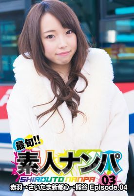 最旬！！素人ナンパ 03赤羽→さいたま新都心→熊谷 Episode.04