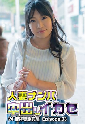 人妻ナンパ中出しイカセ24 吉祥寺駅前編 Episode.03