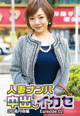 人妻ナンパ中出しイカセ26 高円寺編 Episode.02