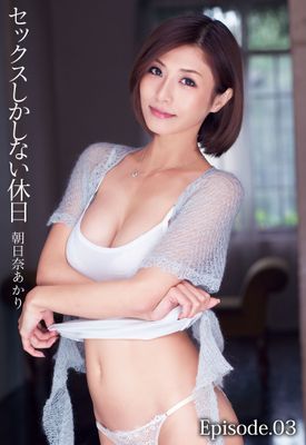 セックスしかしない休日　朝日奈あかり Episode.03