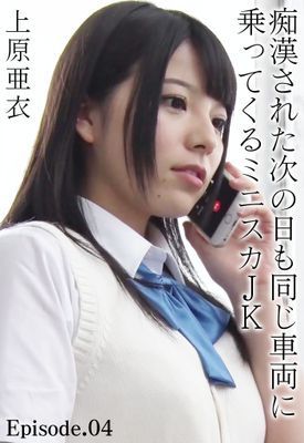 痴漢された次の日も同じ車両に乗ってくるミニスカJK 上原亜衣 Episode.04