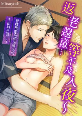 返老還童…等不及入夜～我就被他高超又靈活的手指給弄溼了～