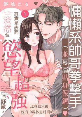 慵懶系帥哥拳擊手（兼專屬貼身保鑣）其實是表面淡然但慾望超強的野獸。比賽結束後沒有中場休息時間哦？