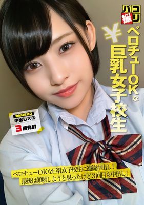 パコ撮りNo.56 ベロチューOKな巨乳女子校生に連続中出し！最後は、顔射しようと思ったけど3回目も中出し！