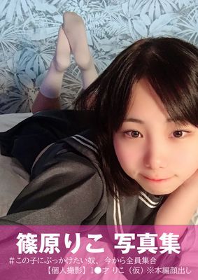 篠原りこ　写真集　＃この子にぶっかけたい奴、今から全員集合【個人撮影】1●才 りこ（仮） ※本編顔出し