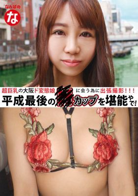 超巨乳の大阪ド変態娘に会う為に出張撮影 平成最後のHカップを堪能やで！